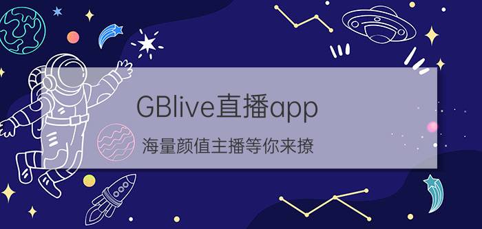 GBlive直播app 海量颜值主播等你来撩